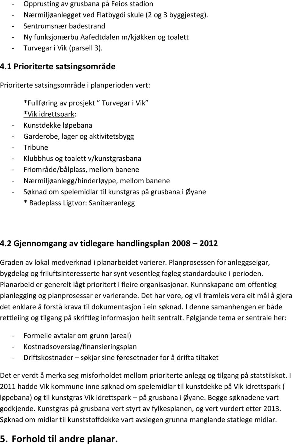 1 Prioriterte satsingsområde Prioriterte satsingsområde i planperioden vert: *Fullføring av prosjekt Turvegar i Vik *Vik idrettspark: - Kunstdekke løpebana - Garderobe, lager og aktivitetsbygg -