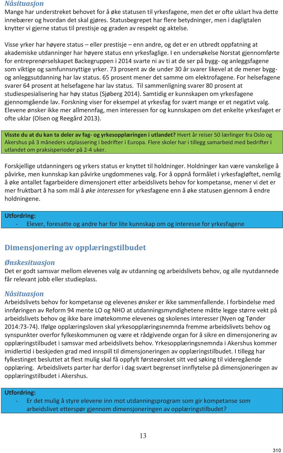 Visse yrker har høyere status eller prestisje enn andre, og det er en utbredt oppfatning at akademiske utdanninger har høyere status enn yrkesfaglige.