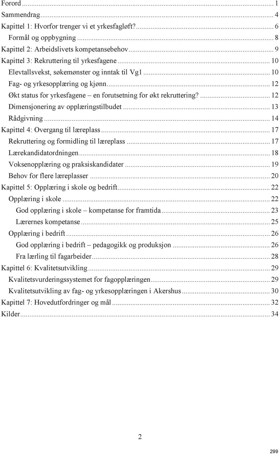 ... 12 Dimensjonering av opplæringstilbudet... 13 Rådgivning... 14 Kapittel 4: Overgang til læreplass... 17 Rekruttering og formidling til læreplass... 17 Lærekandidatordningen.