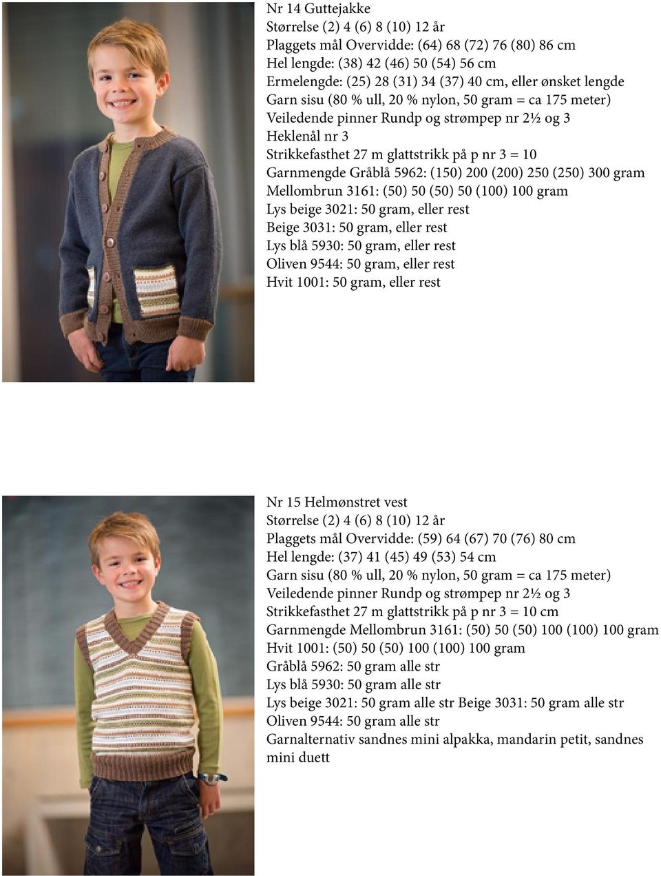 rest Lys blå 5930: 50 gram, eller rest Oliven 9544: 50 gram, eller rest Hvit 1001: 50 gram, eller rest Nr 15 Helmønstret vest Plaggets mål Overvidde: (59) 64 (67) 70 (76) 80 cm Hel lengde: (37) 41