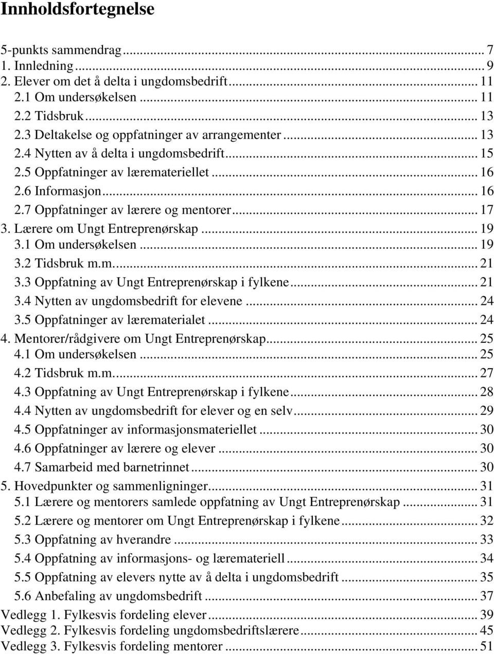 .. 17 3. Lærere om Ungt Entreprenørskap... 19 3.1 Om undersøkelsen... 19 3.2 Tidsbruk m.m... 21 3.3 Oppfatning av Ungt Entreprenørskap i fylkene... 21 3.4 Nytten av ungdomsbedrift for elevene... 24 3.