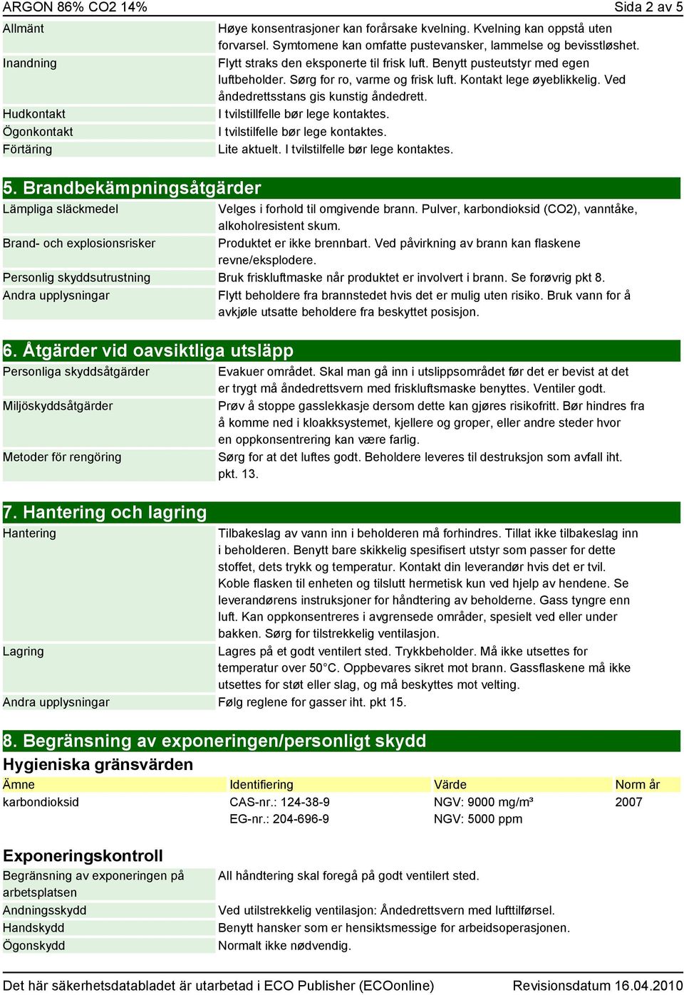 Kontakt lege øyeblikkelig. Ved åndedrettsstans gis kunstig åndedrett. I tvilstillfelle bør lege kontaktes. I tvilstilfelle bør lege kontaktes. Lite aktuelt. I tvilstilfelle bør lege kontaktes. 5.