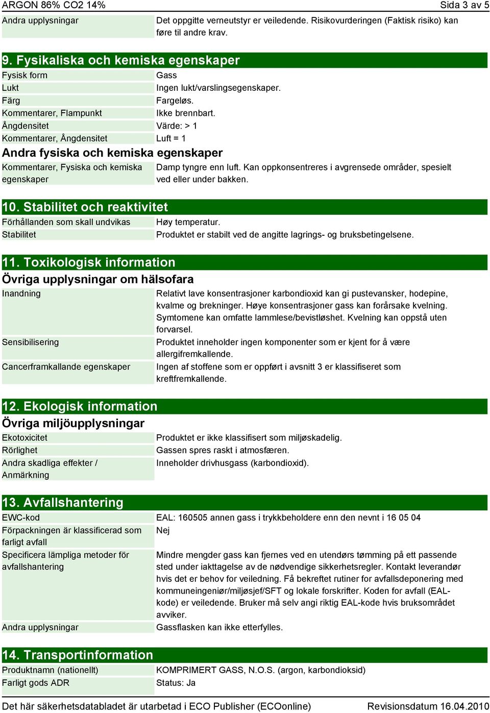 Stabilitet och reaktivitet Förhållanden som skall undvikas Stabilitet 11. Toxikologisk information Övriga upplysningar om hälsofara Inandning Sensibilisering Cancerframkallande egenskaper 12.