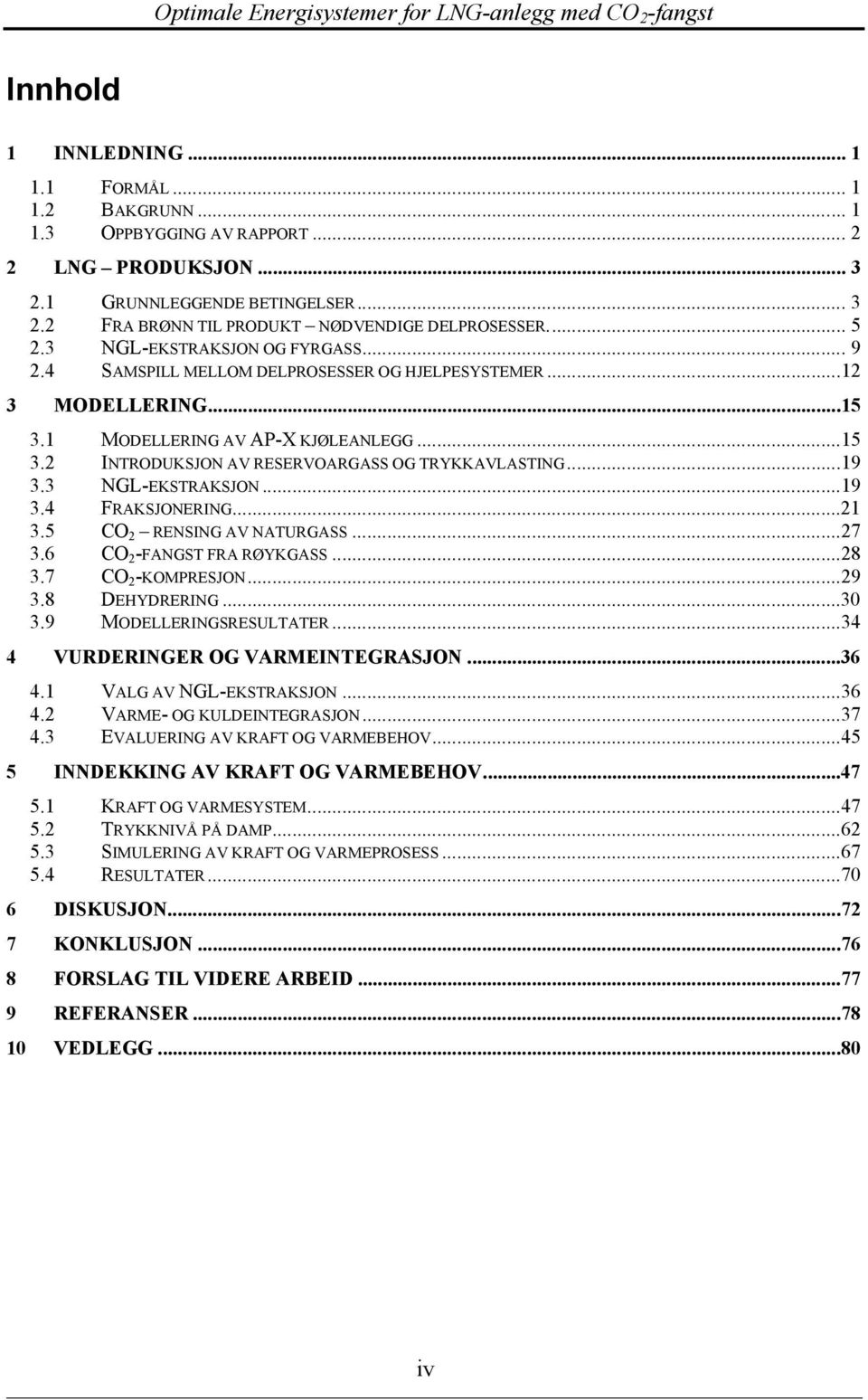 ..19 3.3 NGL-EKSTRAKSJON...19 3.4 FRAKSJONERING...21 3.5 CO 2 RENSING AV NATURGASS...27 3.6 CO 2 -FANGST FRA RØYKGASS...28 3.7 CO 2 -KOMPRESJON...29 3.8 DEHYDRERING...30 3.9 MODELLERINGSRESULTATER.