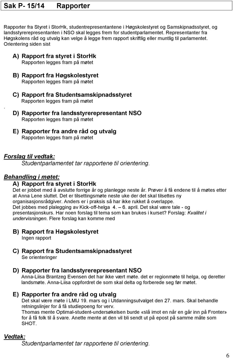 Orientering siden sist A) Rapport fra styret i StorHk Rapporten legges fram på møtet B) Rapport fra Høgskolestyret Rapporten legges fram på møtet.