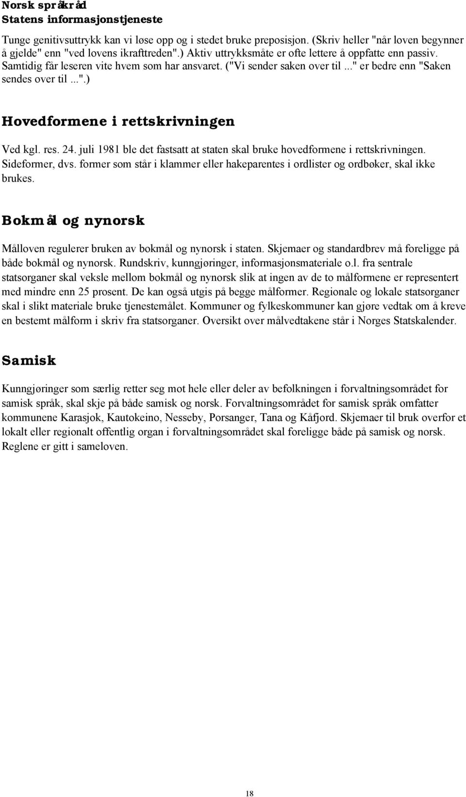 res. 24. juli 1981 ble det fastsatt at staten skal bruke hovedformene i rettskrivningen. Sideformer, dvs. former som står i klammer eller hakeparentes i ordlister og ordbøker, skal ikke brukes.