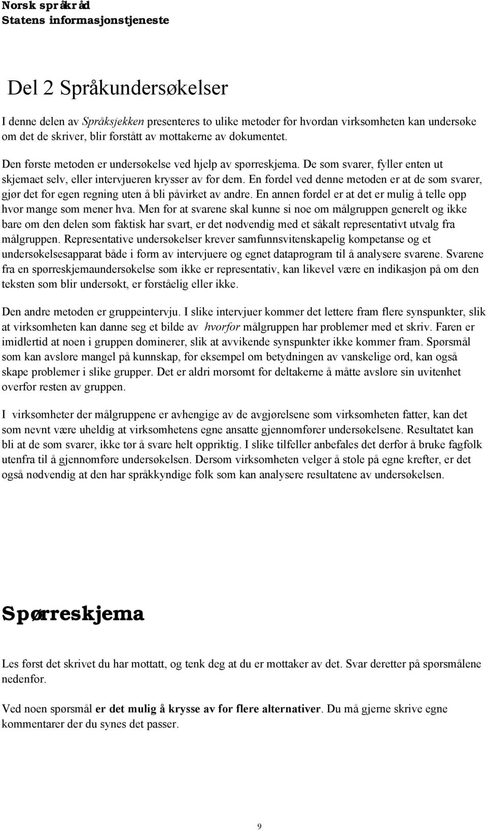 En fordel ved denne metoden er at de som svarer, gjør det for egen regning uten å bli påvirket av andre. En annen fordel er at det er mulig å telle opp hvor mange som mener hva.