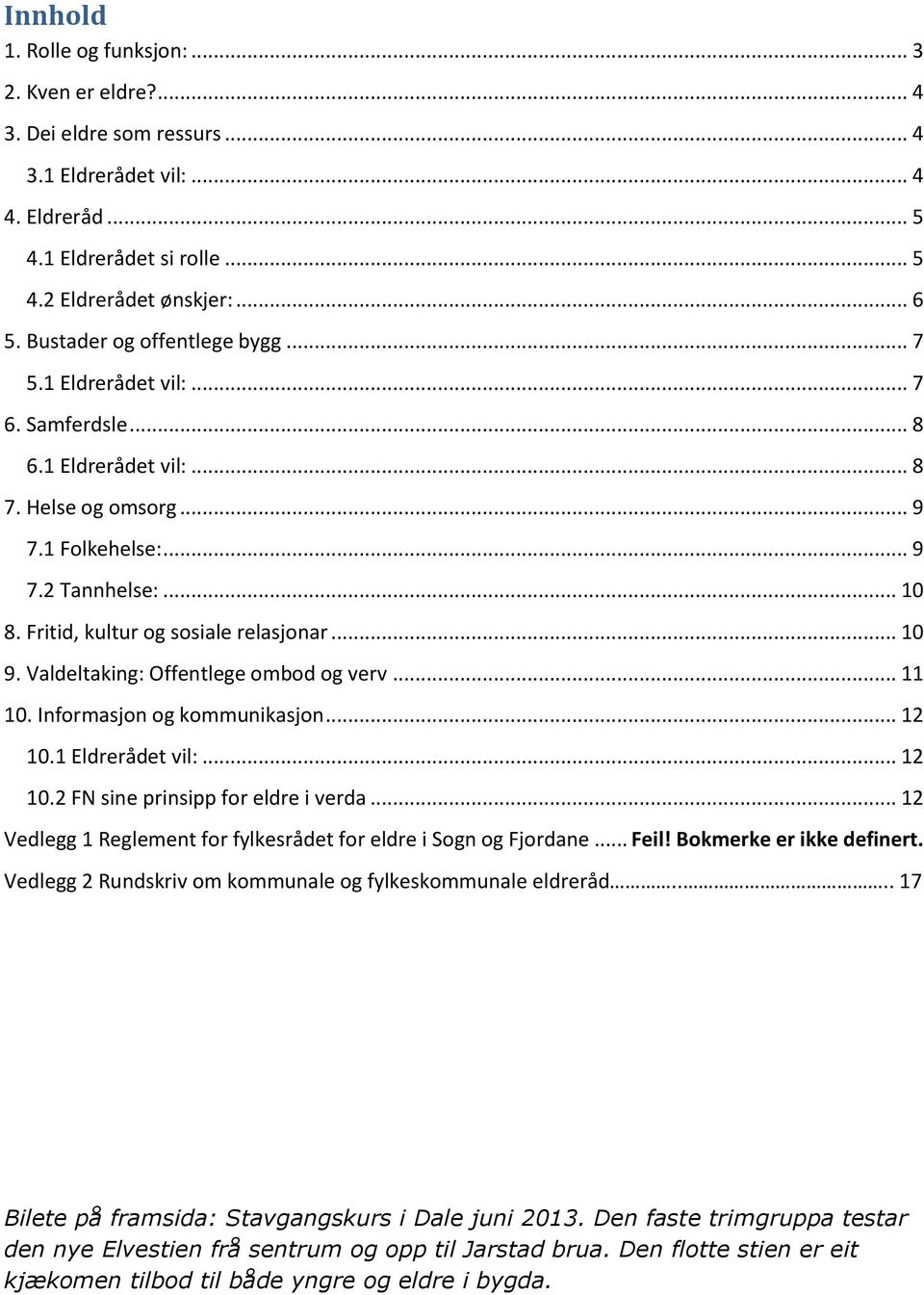 Fritid, kultur og sosiale relasjonar... 10 9. Valdeltaking: Offentlege ombod og verv... 11 10. Informasjon og kommunikasjon... 12 10.1 Eldrerådet vil:... 12 10.2 FN sine prinsipp for eldre i verda.