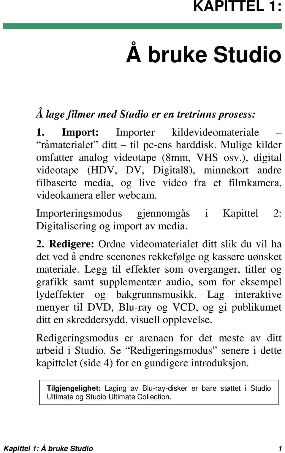 Importeringsmodus gjennomgås i Kapittel 2: Digitalisering og import av media. 2. Redigere: Ordne videomaterialet ditt slik du vil ha det ved å endre scenenes rekkefølge og kassere uønsket materiale.