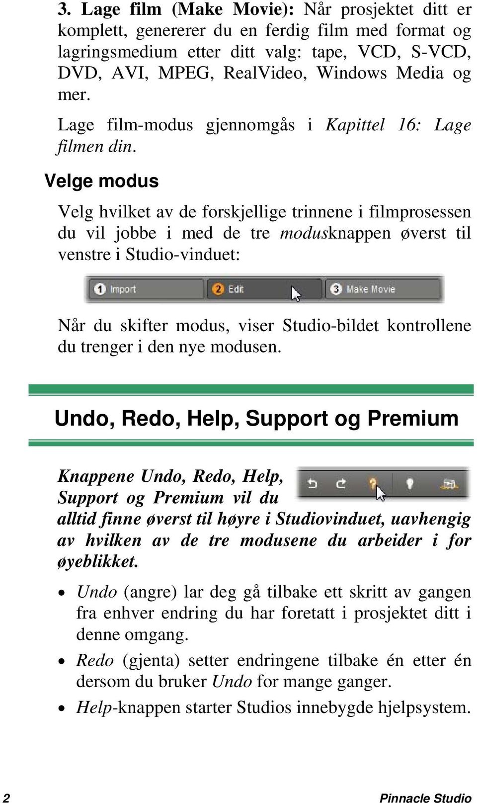 Velge modus Velg hvilket av de forskjellige trinnene i filmprosessen du vil jobbe i med de tre modusknappen øverst til venstre i Studio-vinduet: Når du skifter modus, viser Studio-bildet kontrollene
