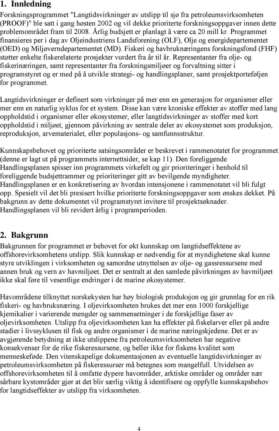 Programmet finansieres per i dag av Oljeindustriens Landsforening (OLF), Olje og energidepartementet (OED) og Miljøverndepartementet (MD).