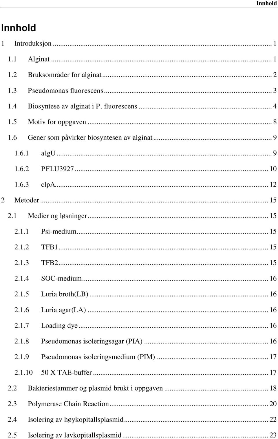 .. 15 2.1.4 SOC-medium... 16 2.1.5 Luria broth(lb)... 16 2.1.6 Luria agar(la)... 16 2.1.7 Loading dye... 16 2.1.8 Pseudomonas isoleringsagar (PIA)... 16 2.1.9 Pseudomonas isoleringsmedium (PIM)... 17 2.