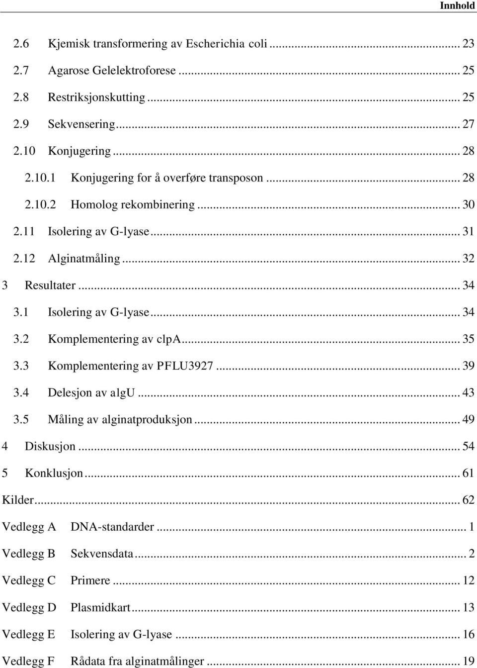 1 Isolering av G-lyase... 34 3.2 Komplementering av clpa... 35 3.3 Komplementering av PFLU3927... 39 3.4 Delesjon av algu... 43 3.5 Måling av alginatproduksjon... 49 4 Diskusjon.