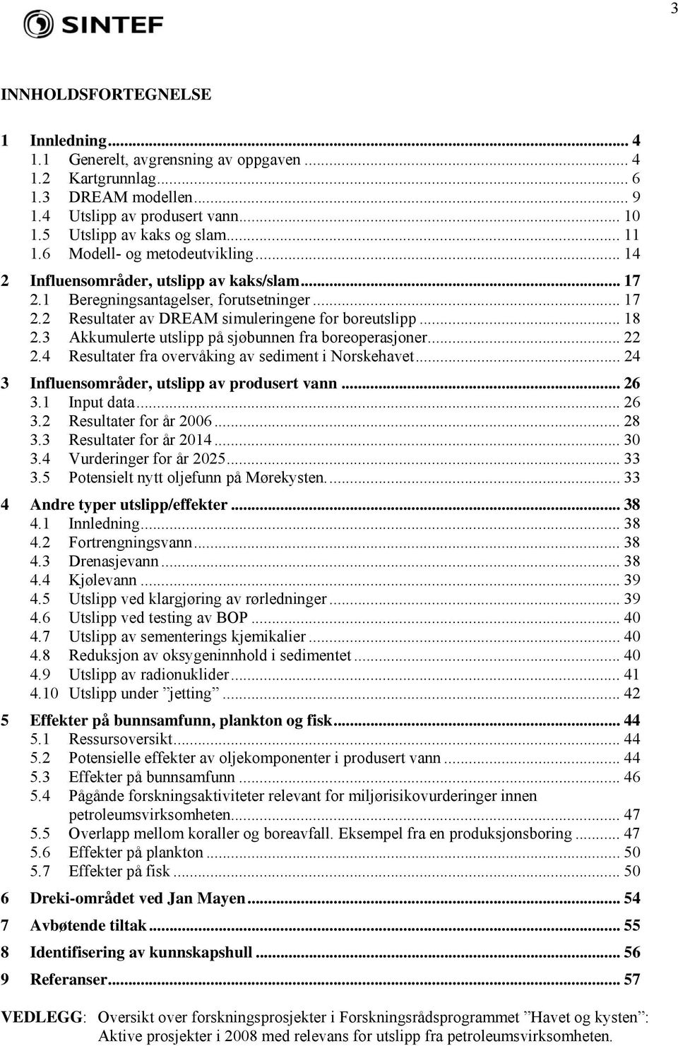 3 Akkumulerte utslipp på sjøbunnen fra boreoperasjoner... 22 2.4 Resultater fra overvåking av sediment i Norskehavet... 24 3 Influensområder, utslipp av produsert vann... 26 3.