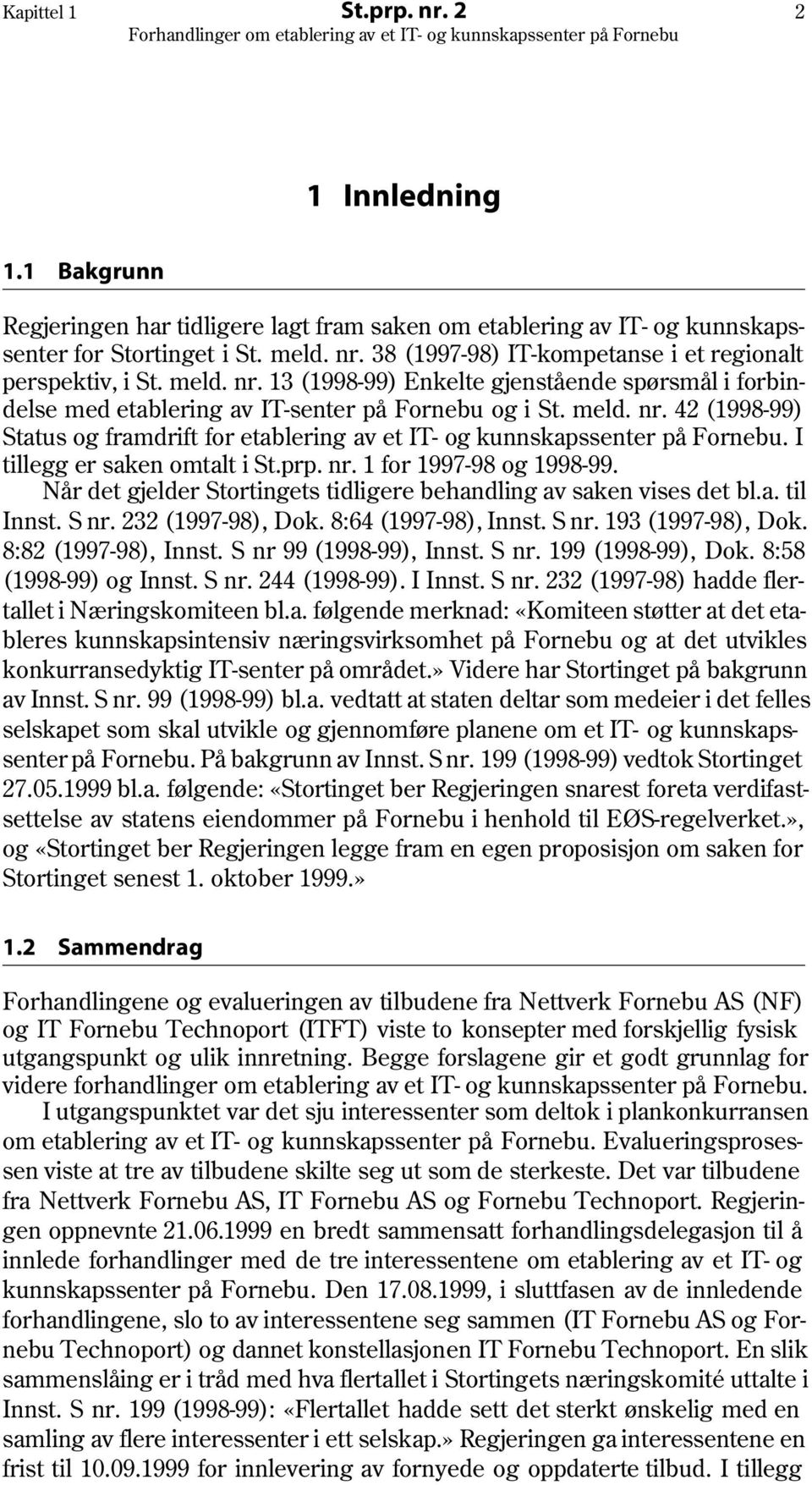 I tillegg er saken omtalt i St.prp. nr. 1 for 1997-98 og 1998-99. Når det gjelder Stortingets tidligere behandling av saken vises det bl.a. til Innst. S nr. 232 (1997-98), Dok. 8:64 (1997-98), Innst.