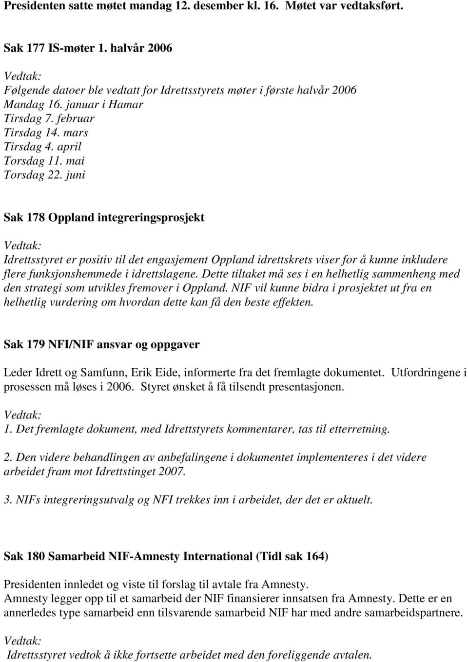 juni Sak 178 Oppland integreringsprosjekt Idrettsstyret er positiv til det engasjement Oppland idrettskrets viser for å kunne inkludere flere funksjonshemmede i idrettslagene.