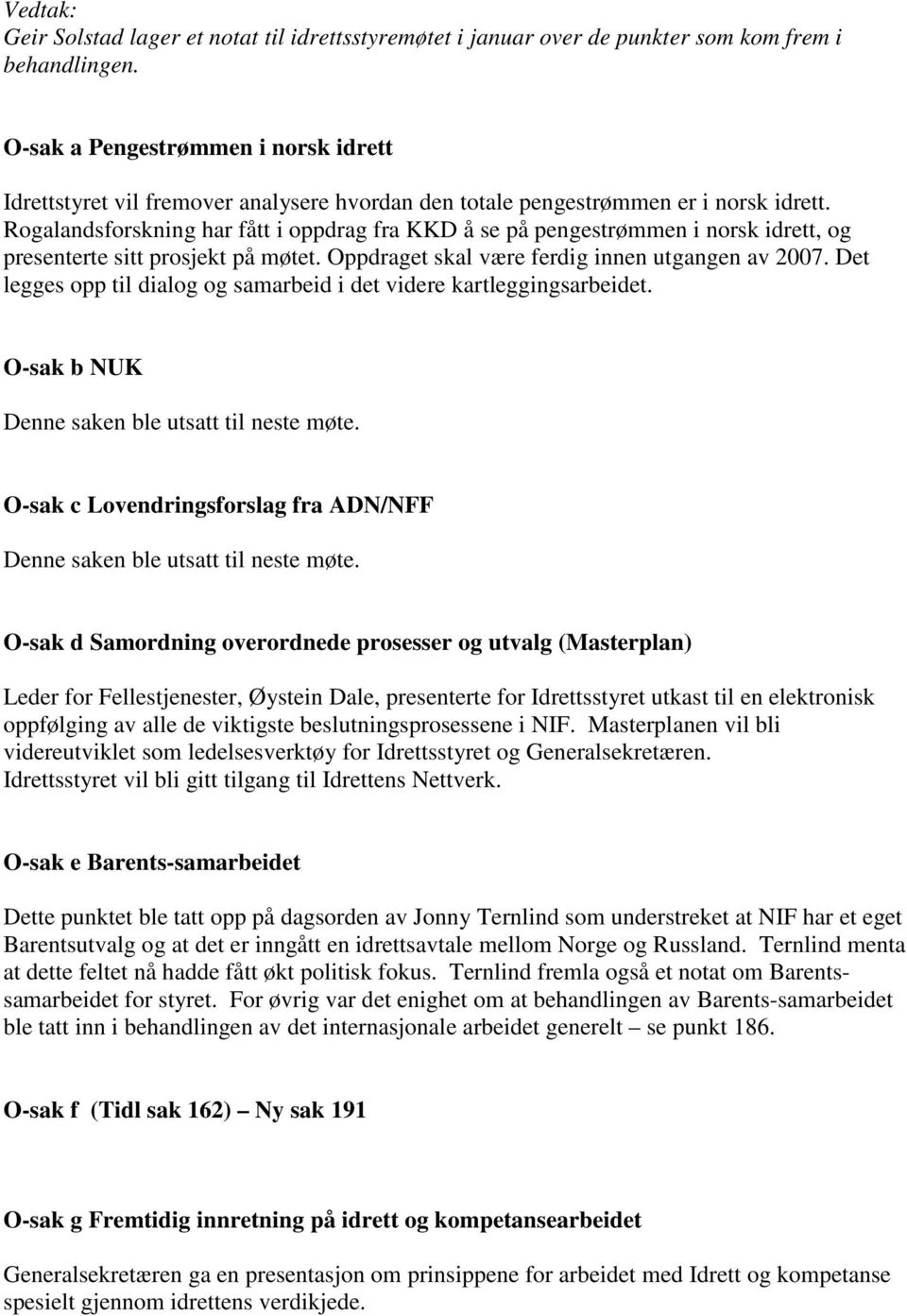 Rogalandsforskning har fått i oppdrag fra KKD å se på pengestrømmen i norsk idrett, og presenterte sitt prosjekt på møtet. Oppdraget skal være ferdig innen utgangen av 2007.