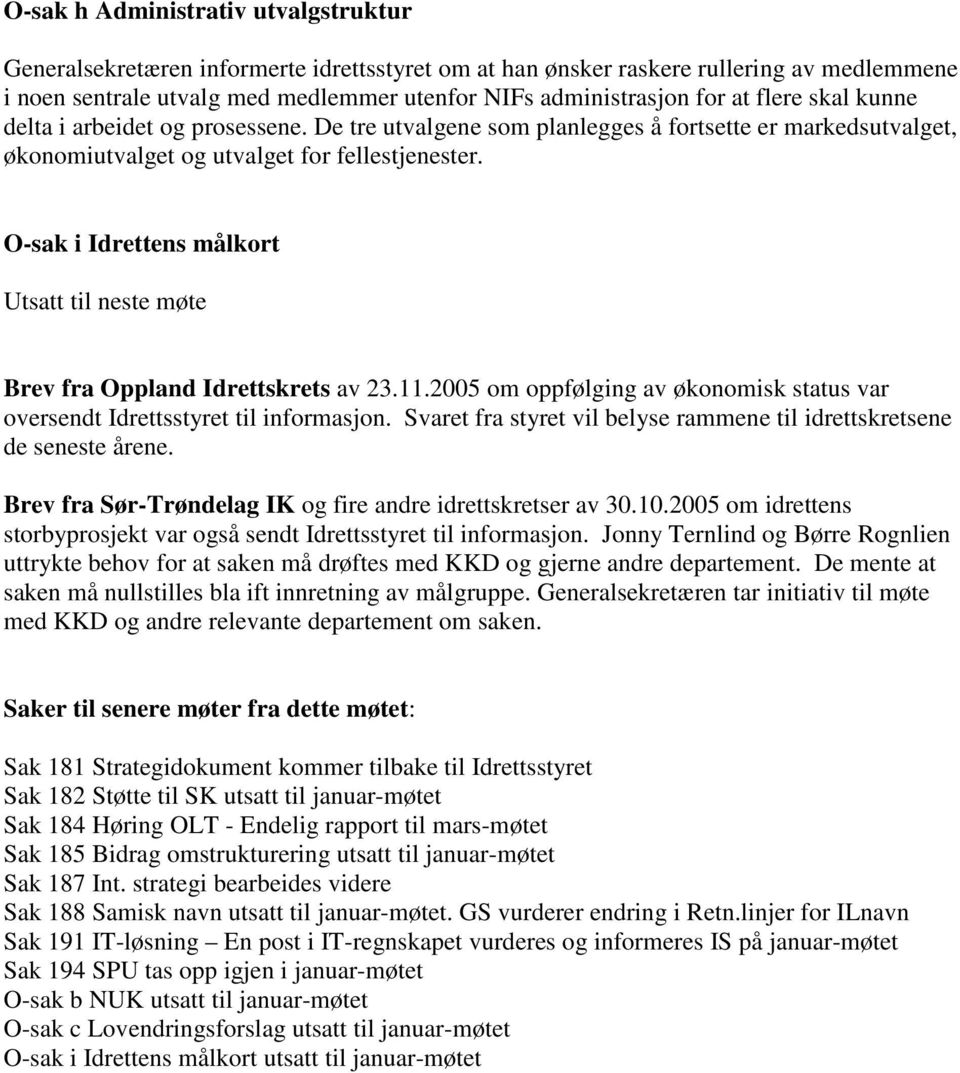 O-sak i Idrettens målkort Utsatt til neste møte Brev fra Oppland Idrettskrets av 23.11.2005 om oppfølging av økonomisk status var oversendt Idrettsstyret til informasjon.