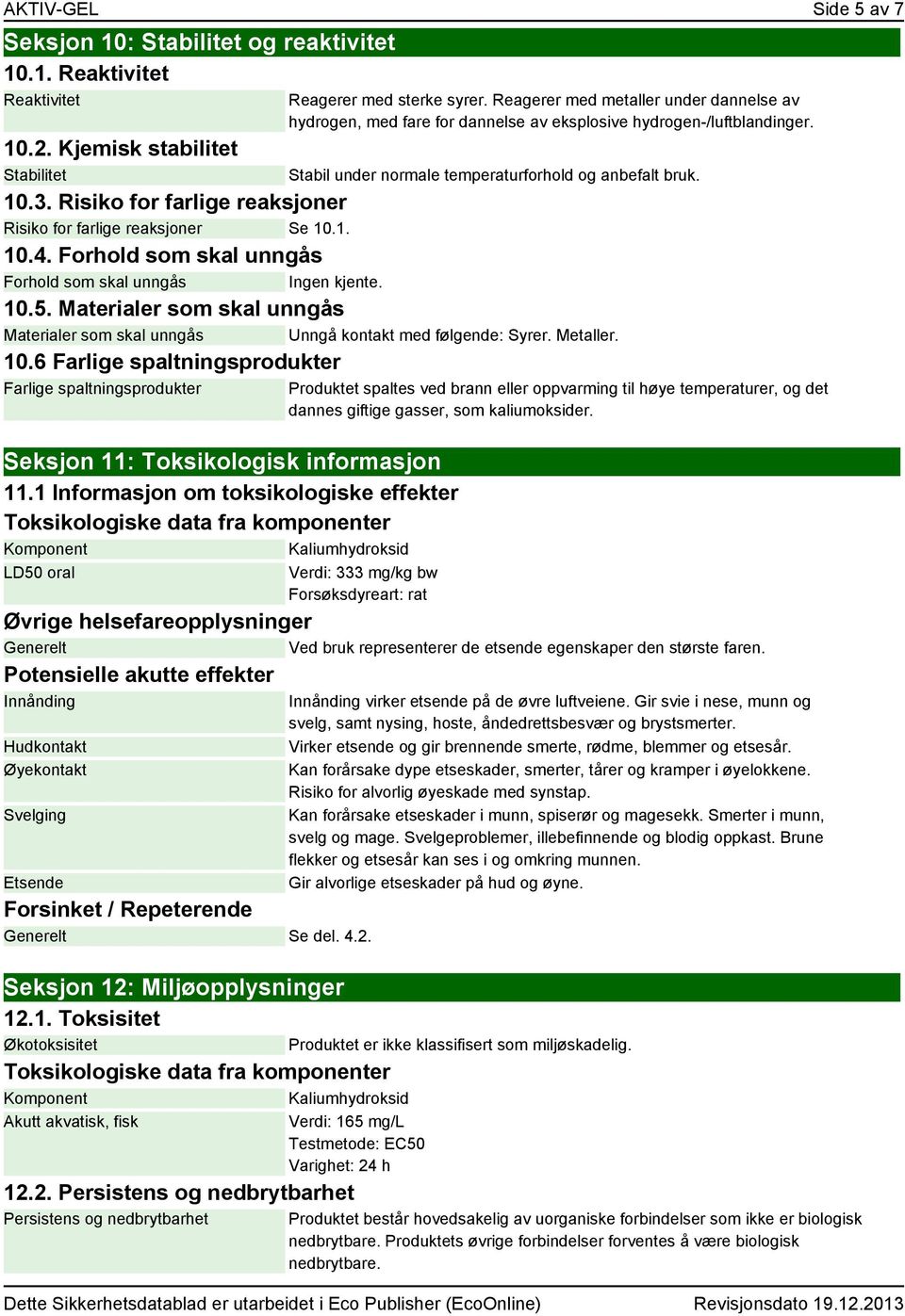 Risiko for farlige reaksjoner Risiko for farlige reaksjoner Se 10.1. 10.4. Forhold som skal unngås Forhold som skal unngås Ingen kjente. 10.5.