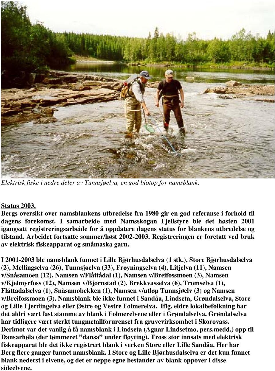 Registreringen er foretatt ved bruk av elektrisk fiskeapparat og småmaska garn. I -2003 ble namsblank funnet i Lille Bjørhusdalselva (1 stk.
