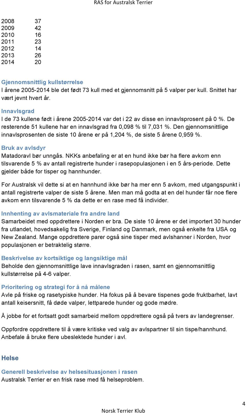 Den gjennomsnittlige innavlsprosenten de siste 10 årene er på 1,204 %, de siste 5 årene 0,959 %. Bruk av avlsdyr Matadoravl bør unngås.