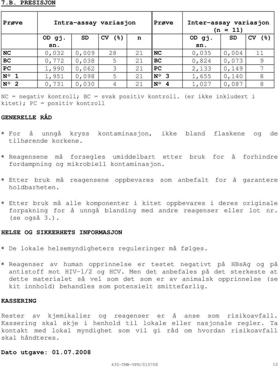 negativ kontroll; BC = svak positiv kontroll. (er ikke inkludert i kitet); PC = positiv kontroll GENERELLE RÅD For å unngå kryss kontaminasjon, ikke bland flaskene og de tilhørende korkene.