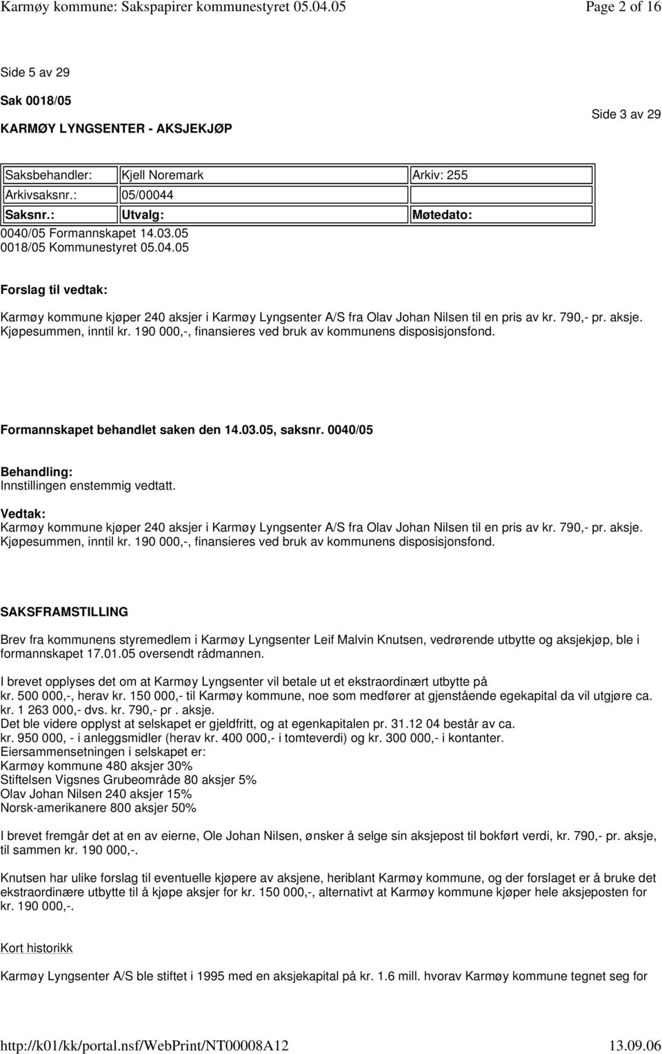 190 000,-, finansieres ved bruk av kommunens disposisjonsfond. Formannskapet behandlet saken den 14.03.05, saksnr. 0040/05 Behandling: Innstillingen enstemmig vedtatt.