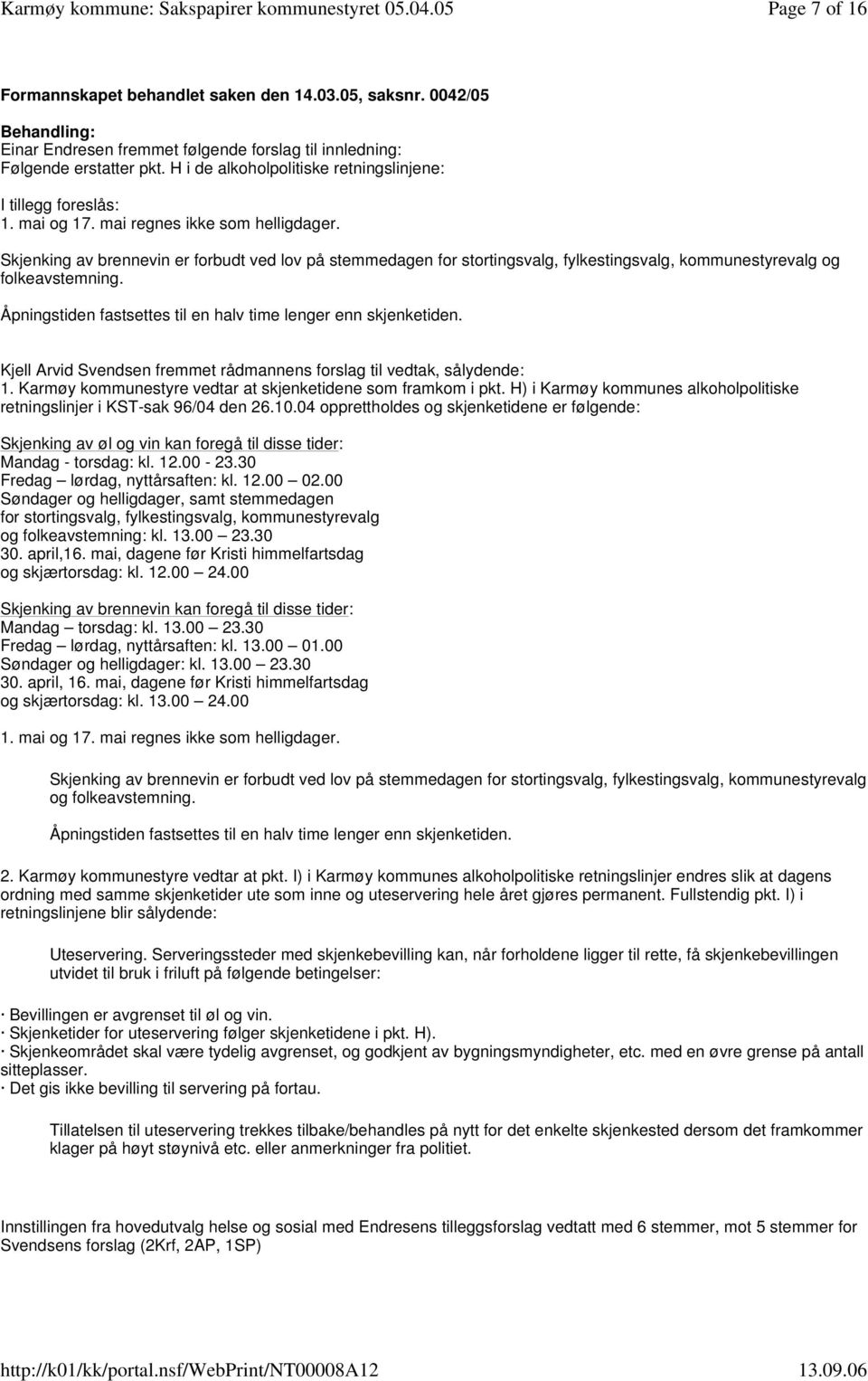 Skjenking av brennevin er forbudt ved lov på stemmedagen for stortingsvalg, fylkestingsvalg, kommunestyrevalg og folkeavstemning. Åpningstiden fastsettes til en halv time lenger enn skjenketiden.