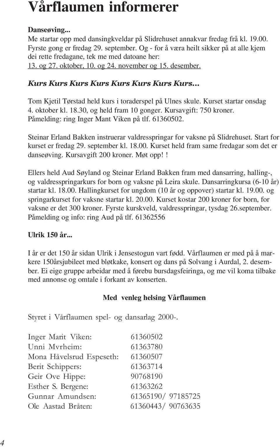 .. Tom Kjetil Tørstad held kurs i toraderspel på Ulnes skule. Kurset startar onsdag 4. oktober kl. 18.30, og held fram 10 gonger. Kursavgift: 750 kroner. Påmelding: ring Inger Mant Viken på tlf.