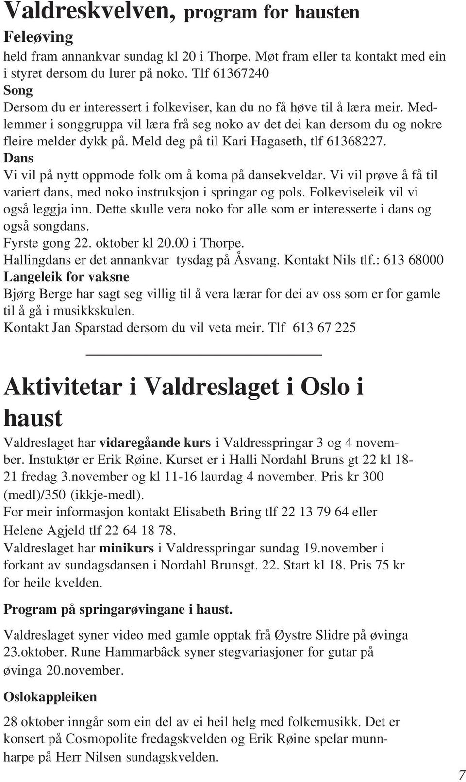 Meld deg på til Kari Hagaseth, tlf 61368227. Dans Vi vil på nytt oppmode folk om å koma på dansekveldar. Vi vil prøve å få til variert dans, med noko instruksjon i springar og pols.