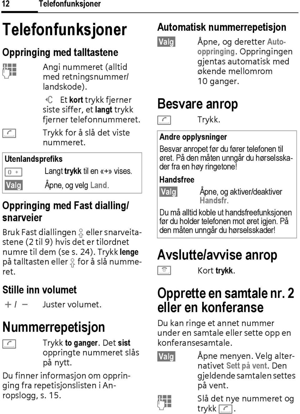 Oppringing med Fast dialling/ snarveier Bruk Fast diallingen eller snarveitastene (2 til 9) hvis det er tilordnet numre til dem (se s. 24). Trykk lenge på talltasten eller for å slå nummeret.