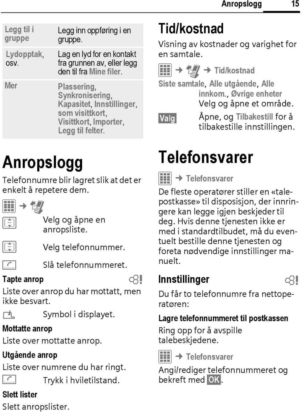 í P Tid/kostnad Siste samtale, Alle utgående, Alle innkom., Øvrige enheter Velg og åpne et område. Valg Åpne, og Tilbakestill for å tilbakestille innstillingen.