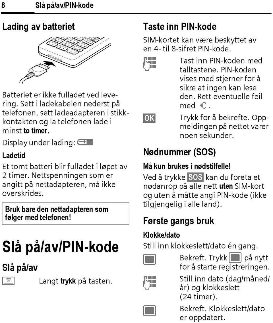 Bruk bare den nettadapteren som følger med telefonen! Slå på/av/pin-kode Slå på/av B Langt trykk på tasten. Taste inn PIN-kode SIM-kortet kan være beskyttet av en 4- til 8-sifret PIN-kode.