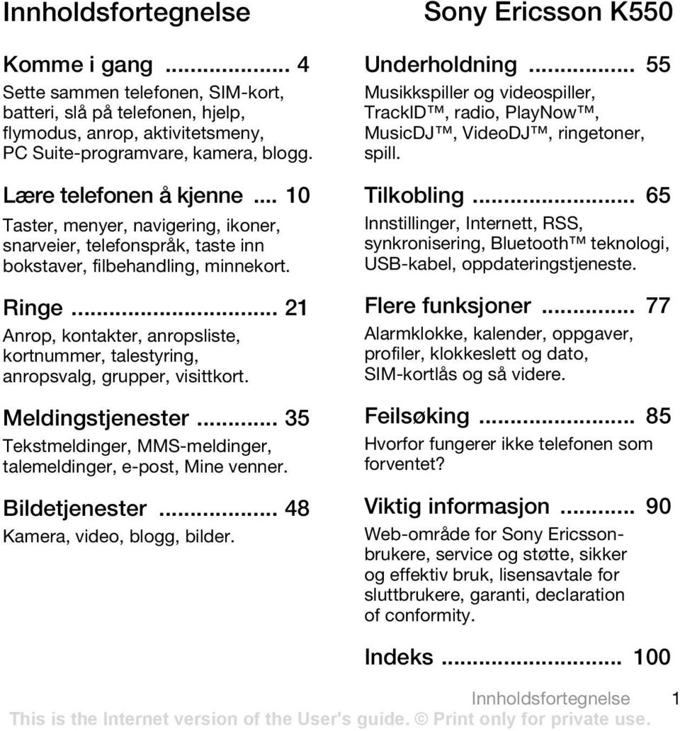 .. 21 Anrop, kontakter, anropsliste, kortnummer, talestyring, anropsvalg, grupper, visittkort. Meldingstjenester... 35 Tekstmeldinger, MMS-meldinger, talemeldinger, e-post, Mine venner.