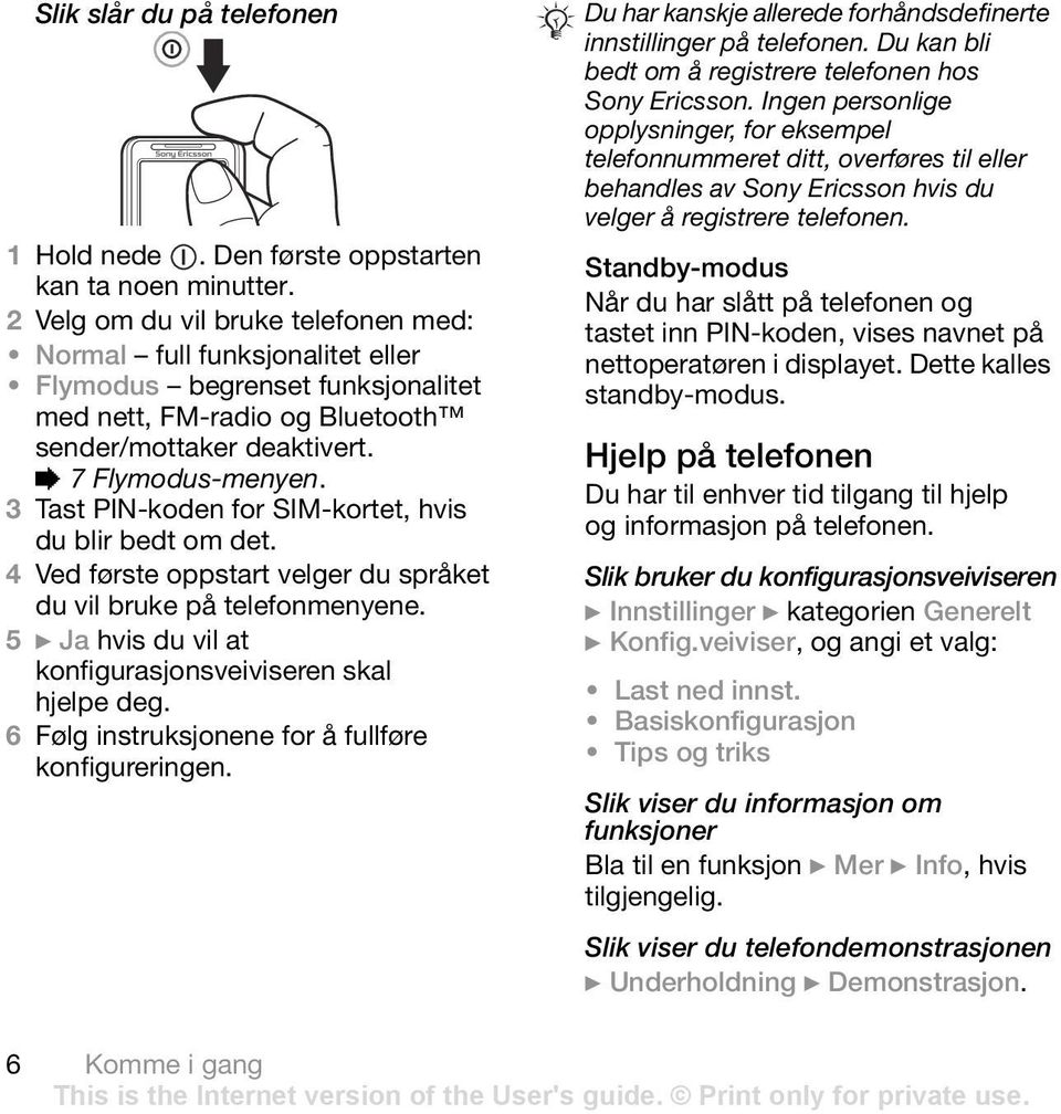 3 Tast PIN-koden for SIM-kortet, hvis du blir bedt om det. 4 Ved første oppstart velger du språket du vil bruke på telefonmenyene. 5 } Ja hvis du vil at konfigurasjonsveiviseren skal hjelpe deg.