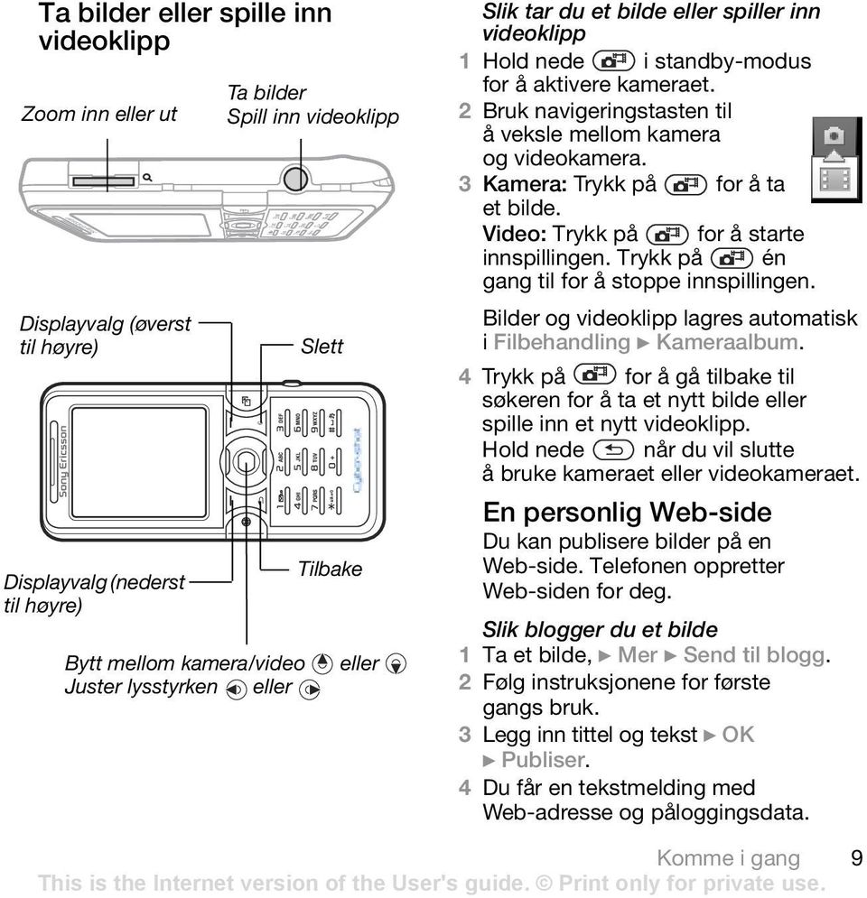 3 Kamera: Trykk på for å ta et bilde. Video: Trykk på for å starte innspillingen. Trykk på én gang til for å stoppe innspillingen. Bilder og videoklipp lagres automatisk i Filbehandling } Kameraalbum.