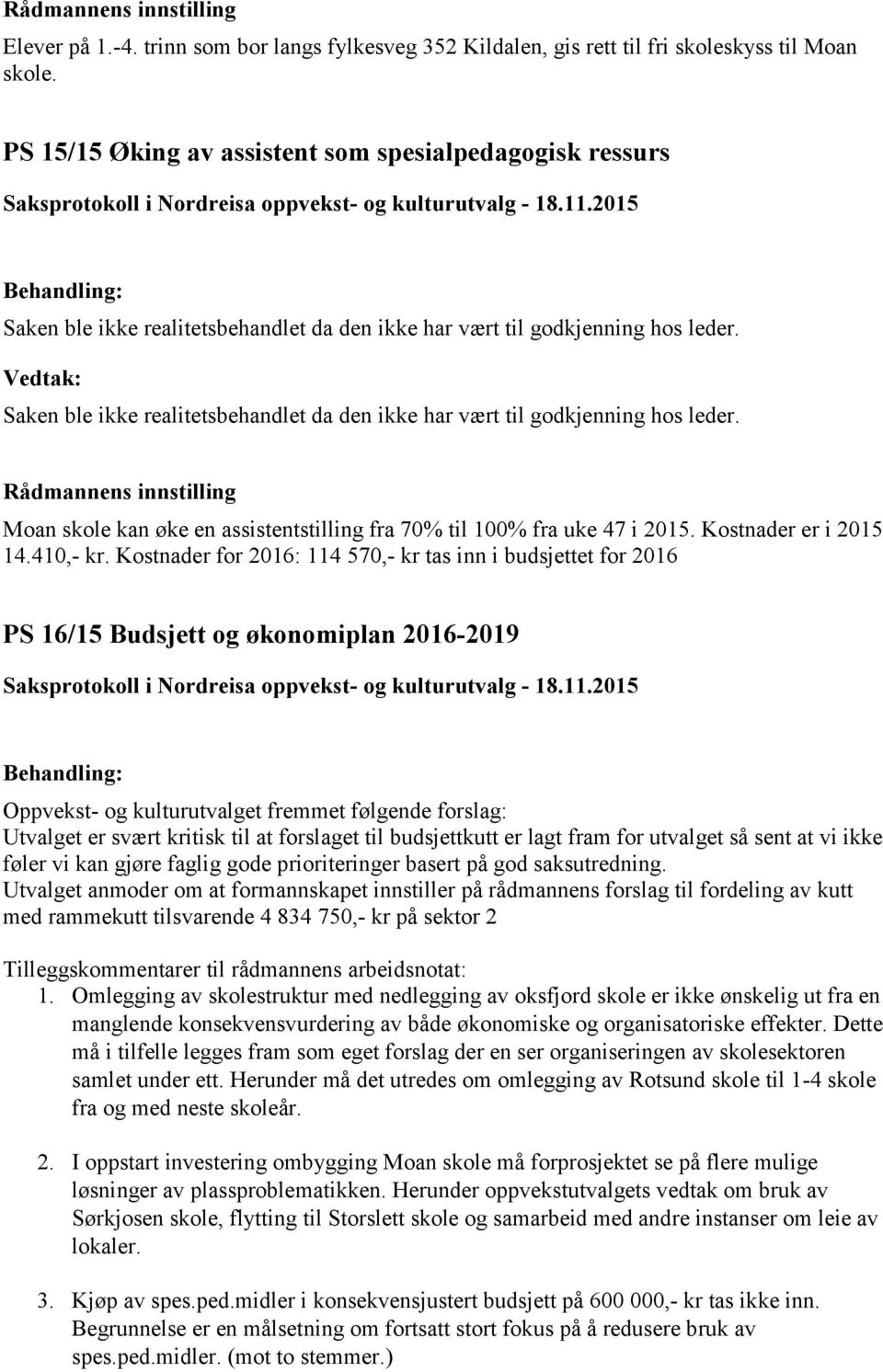 2015 Saken ble ikke realitetsbehandlet da den ikke har vært til godkjenning hos leder. Saken ble ikke realitetsbehandlet da den ikke har vært til godkjenning hos leder. Rådmannens innstilling Moan skole kan øke en assistentstilling fra 70% til 100% fra uke 47 i 2015.