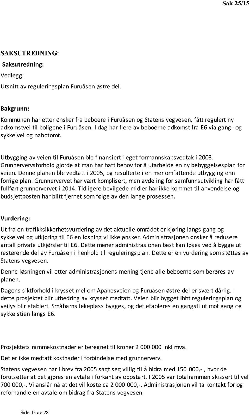 I dag har flere av beboerne adkomst fra E6 via gang - og sykkelvei og nabotomt. Utbygging av veien til Furuåsen ble finansiert i eget formannskapsvedtak i 2003.