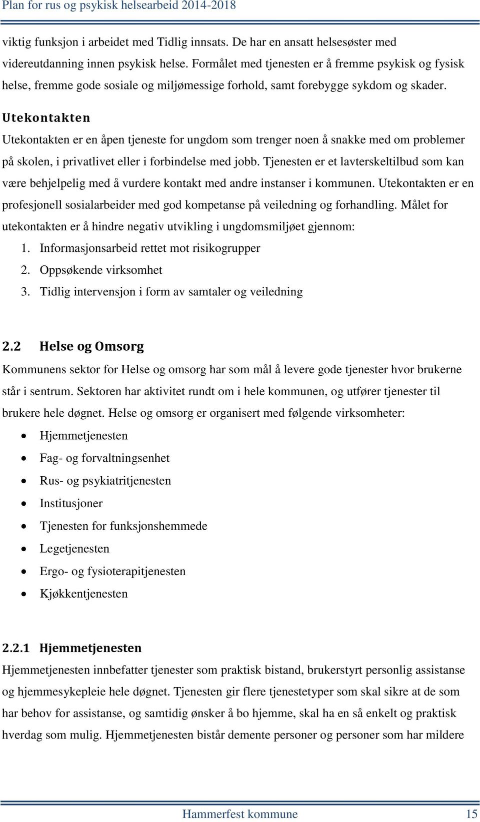 Utekontakten Utekontakten er en åpen tjeneste for ungdom som trenger noen å snakke med om problemer på skolen, i privatlivet eller i forbindelse med jobb.