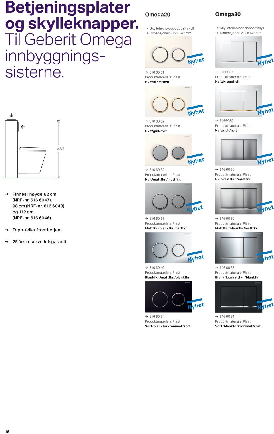 616 60 53 Hvit/mattfkr./mattfkr. 616 60 59 Hvit/mattfkr./mattfkr Finnes i høyde 82 cm (NRF-nr. 616 6047), 98 cm (NRF-nr. 616 6048) og 112 cm (NRF-nr. 616 6046).