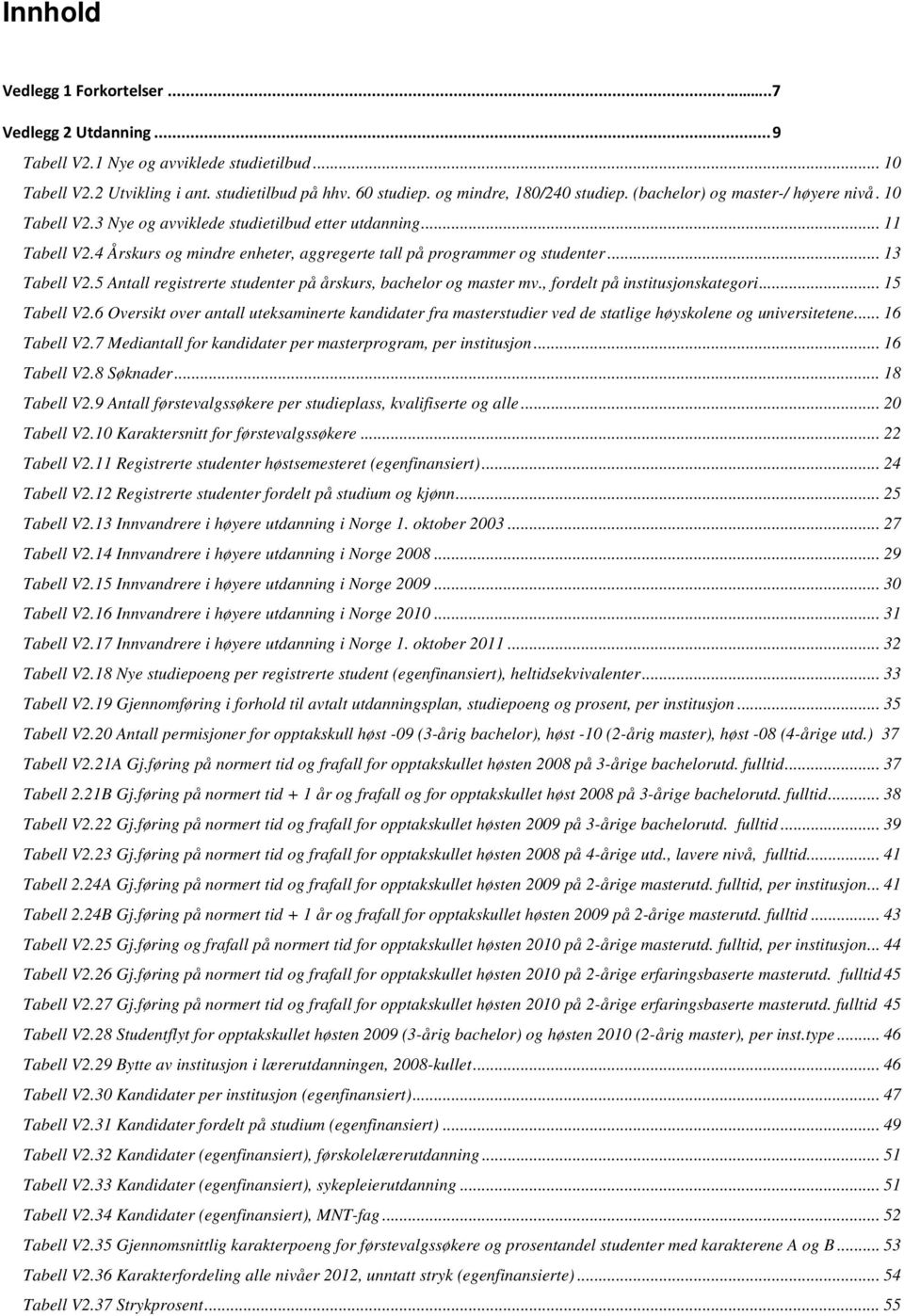 5 Antall registrerte studenter på årskurs, bachelor og master mv., fordelt på institusjonskategori... 15 Tabell V2.