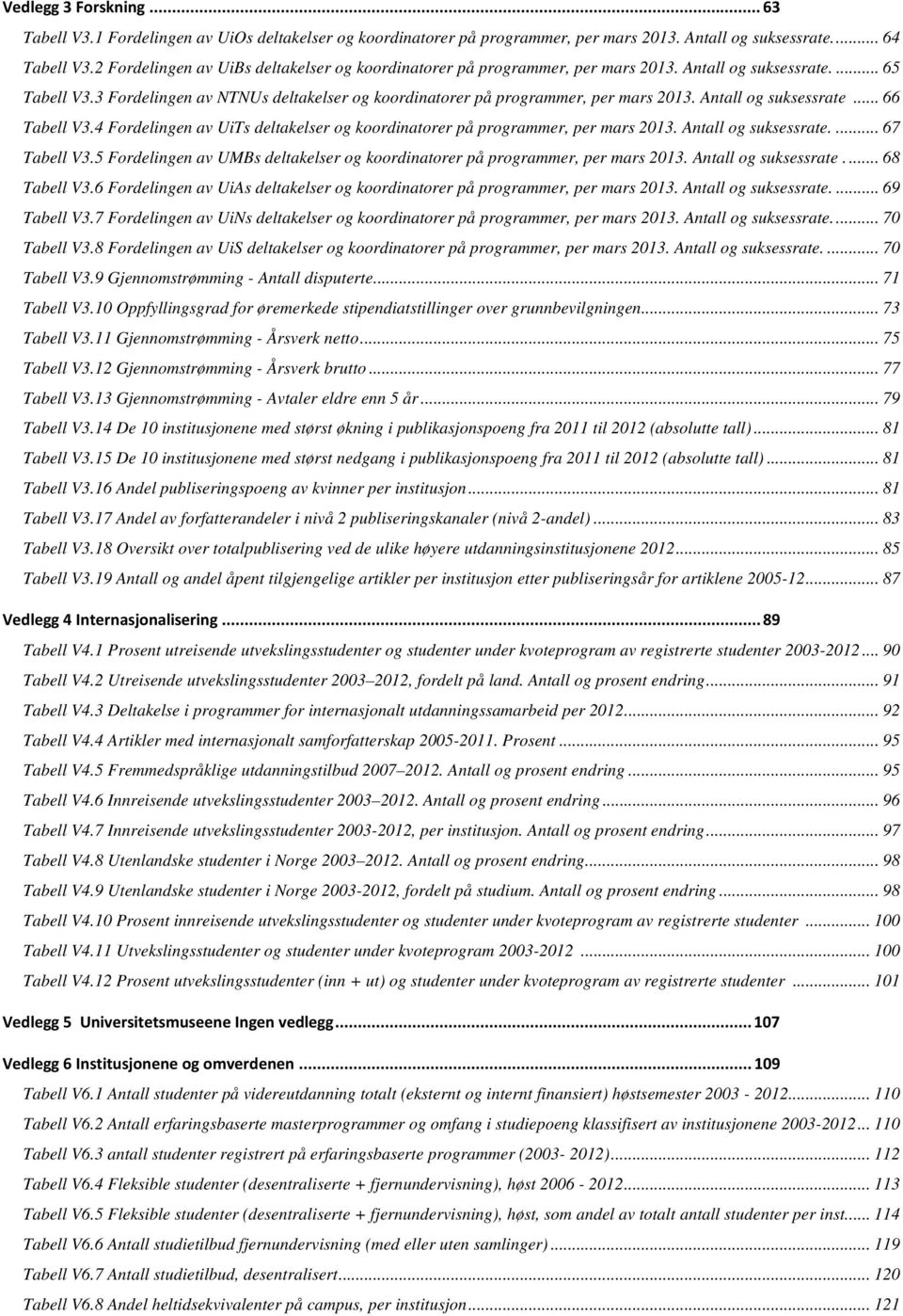 3 Fordelingen av NTNUs deltakelser og koordinatorer på programmer, per mars 2013. Antall og suksessrate... 66 Tabell V3.4 Fordelingen av UiTs deltakelser og koordinatorer på programmer, per mars 2013.