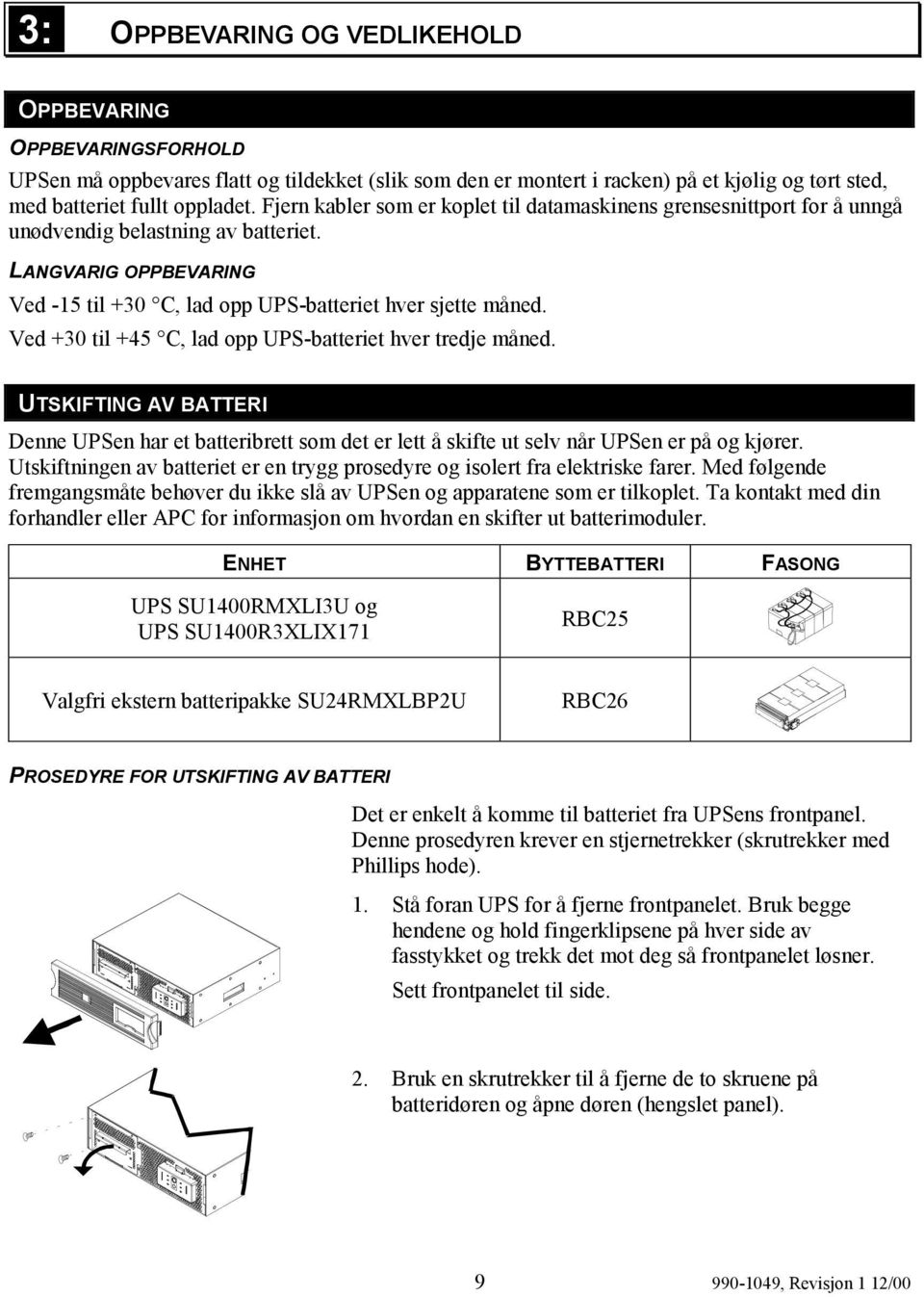 Ved +30 til +45 C, lad opp UPS-batteriet hver tredje måned. UTSKIFTING AV BATTERI Denne UPSen har et batteribrett som det er lett å skifte ut selv når UPSen er på og kjører.