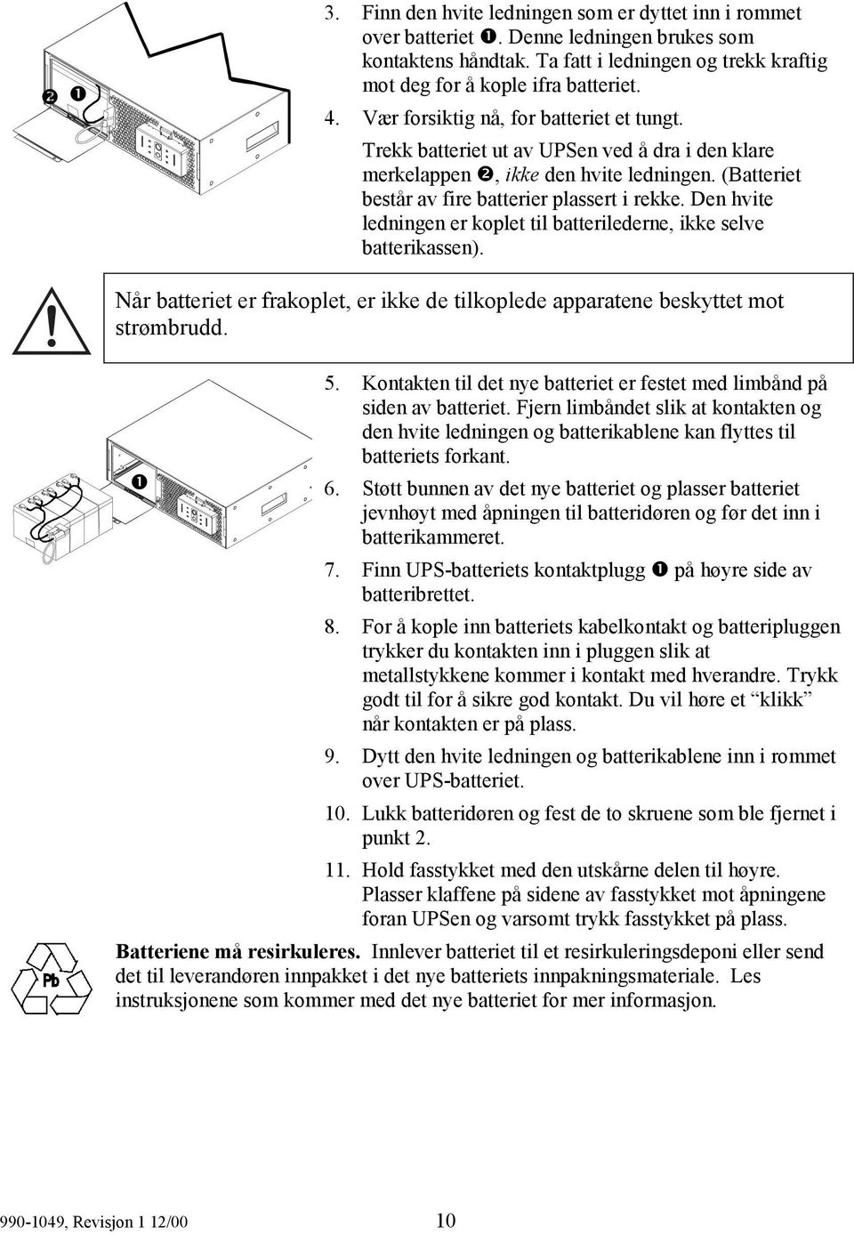 Den hvite ledningen er koplet til batterilederne, ikke selve batterikassen). Når batteriet er frakoplet, er ikke de tilkoplede apparatene beskyttet mot strømbrudd. 5.