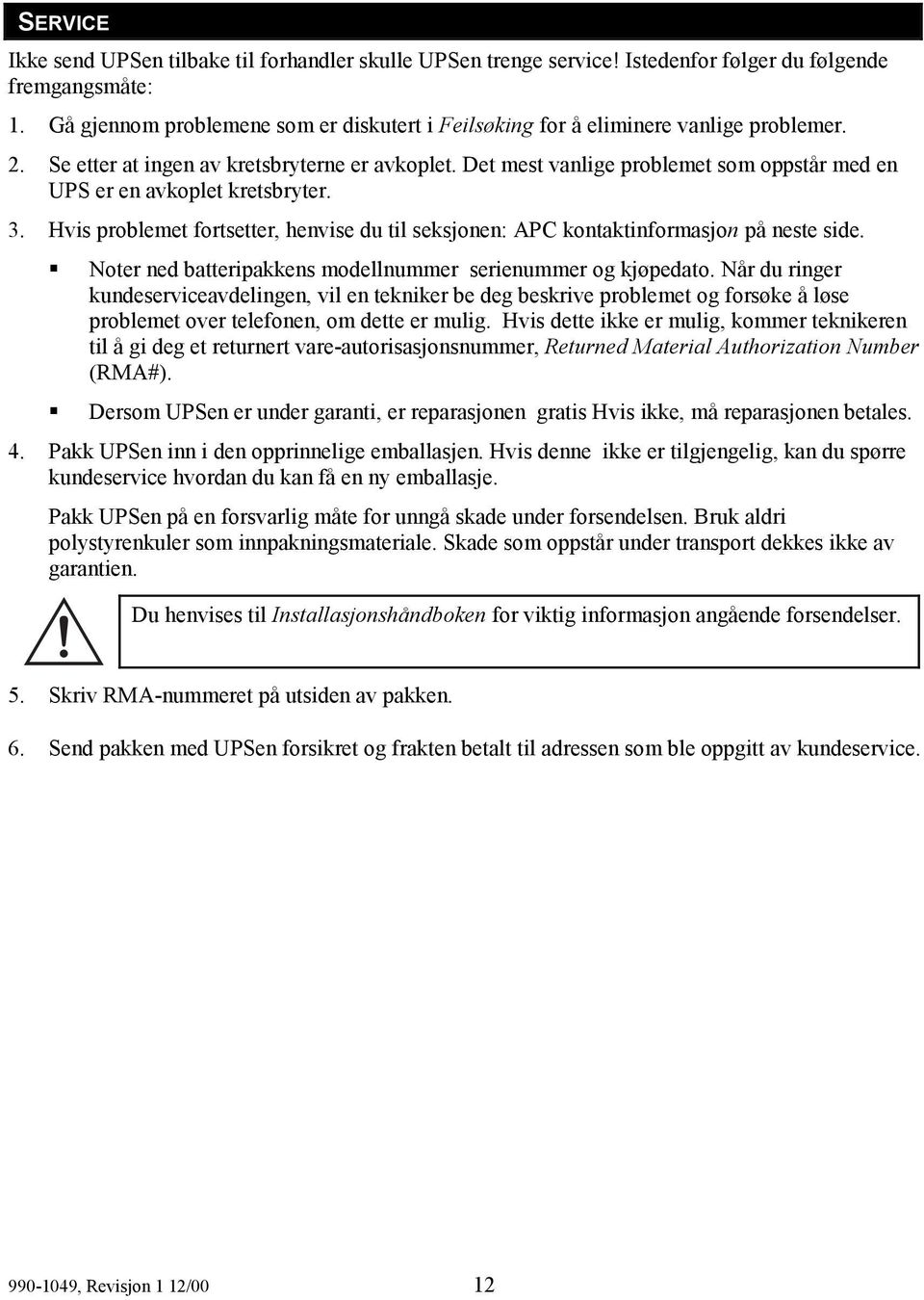 Det mest vanlige problemet som oppstår med en UPS er en avkoplet kretsbryter. 3. Hvis problemet fortsetter, henvise du til seksjonen: APC kontaktinformasjon på neste side.