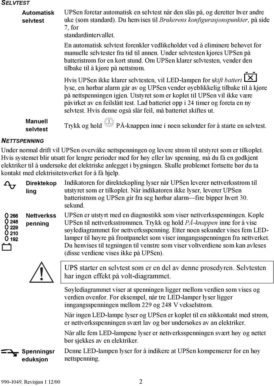 Under selvtesten kjøres UPSen på batteristrøm for en kort stund. Om UPSen klarer selvtesten, vender den tilbake til å kjøre på nettstrøm.