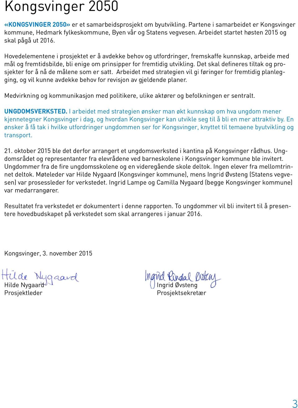 Hovedelementene i prosjektet er å avdekke behov og utfordringer, fremskaffe kunnskap, arbeide med mål og fremtidsbilde, bli enige om prinsipper for fremtidig utvikling.