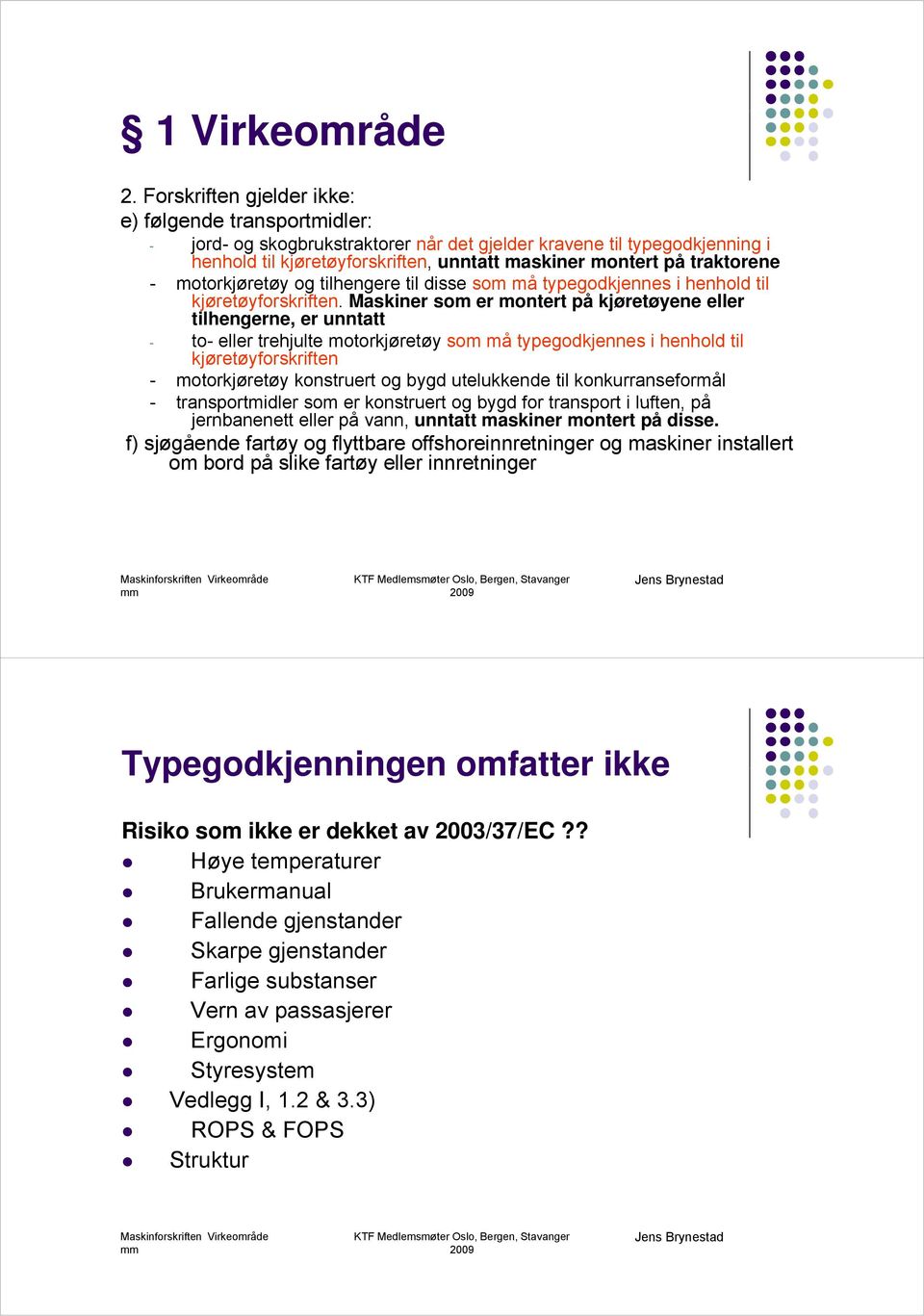 på traktorene - motorkjøretøy og tilhengere til disse som må typegodkjennes i henhold til kjøretøyforskriften.