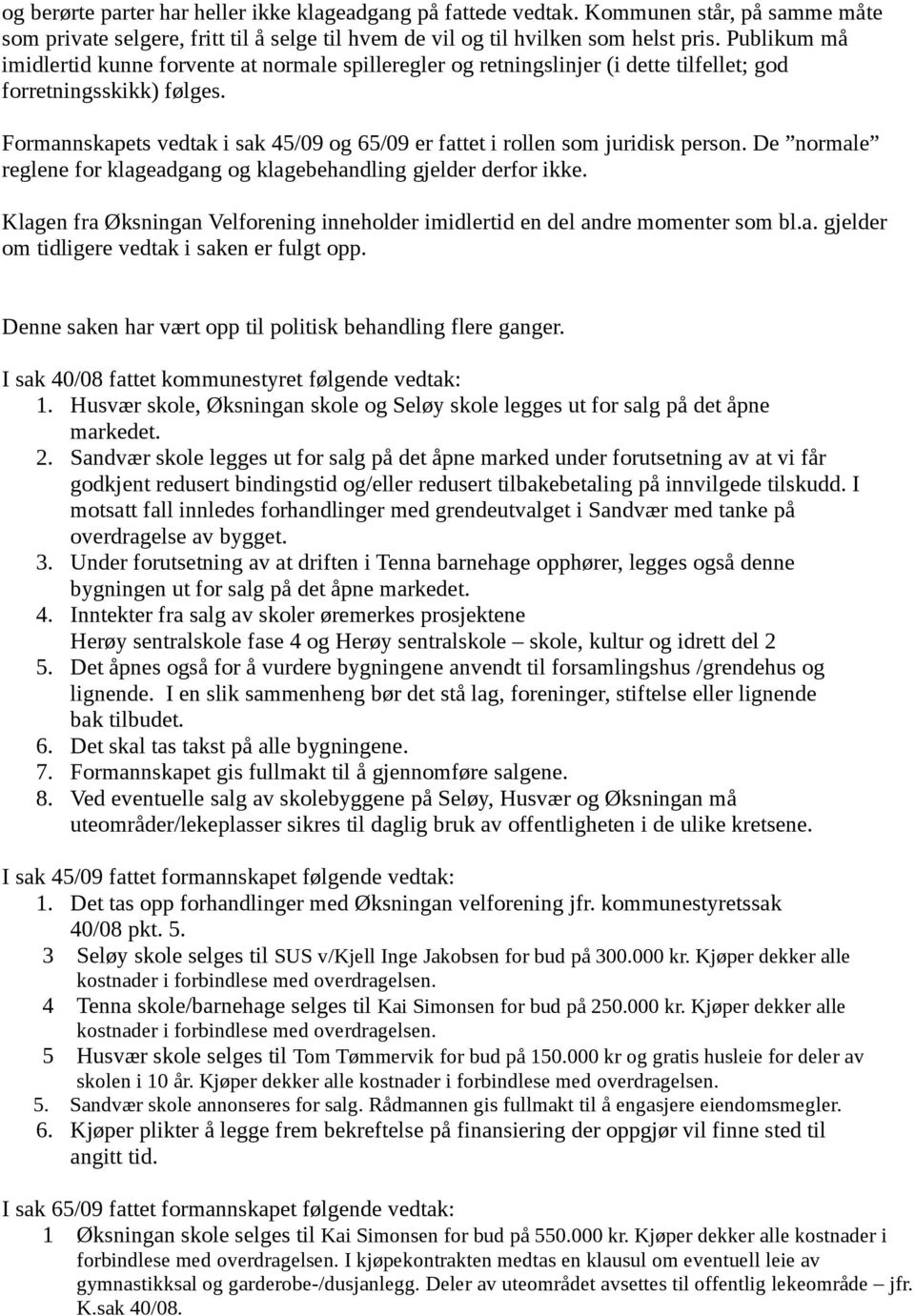 Formannskapets vedtak i sak 45/09 og 65/09 er fattet i rollen som juridisk person. De normale reglene for klageadgang og klagebehandling gjelder derfor ikke.