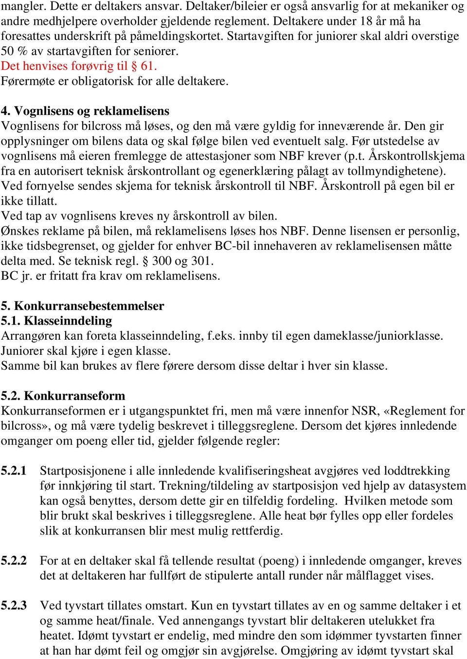 Førermøte er obligatorisk for alle deltakere. 4. Vognlisens og reklamelisens Vognlisens for bilcross må løses, og den må være gyldig for inneværende år.